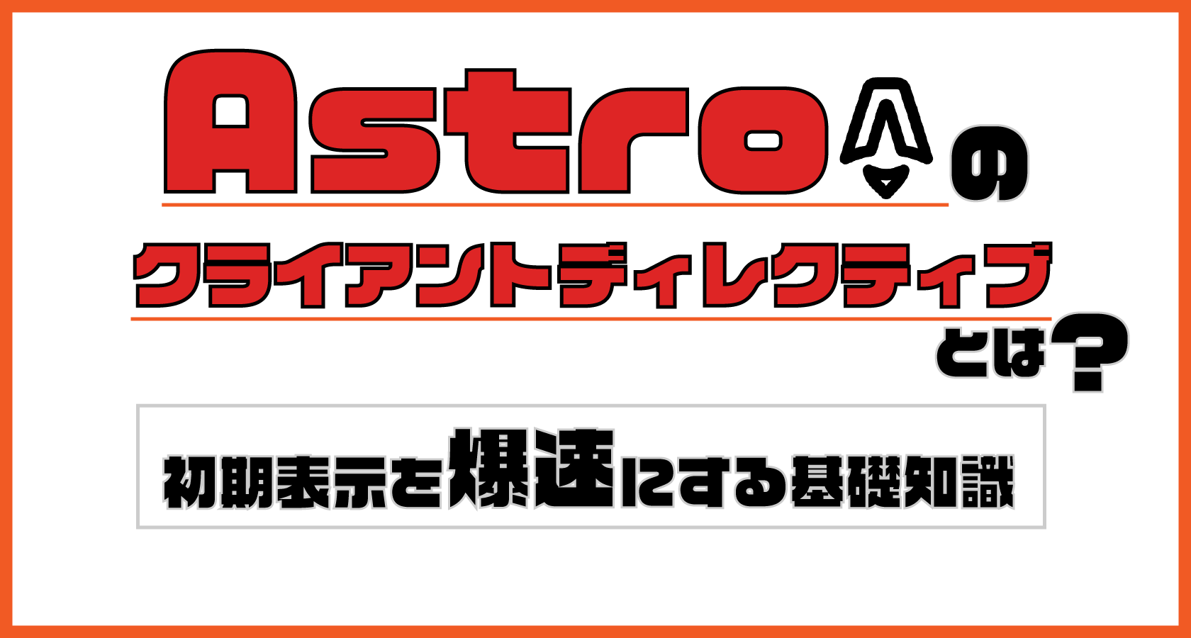 Astroのクライアントディレクティブとは?初期表示を爆速にする基礎知識