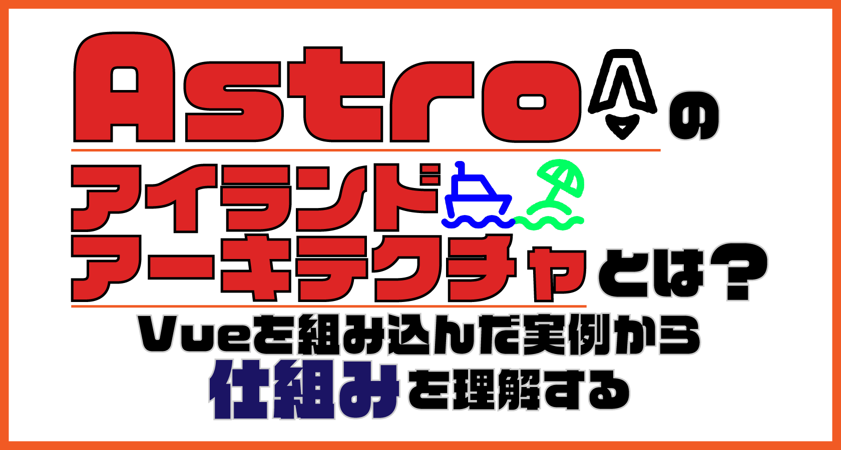 Astroの「アイランドアーキテクチャ」とは？ Vueを組み込んだ実例から仕組みを理解する