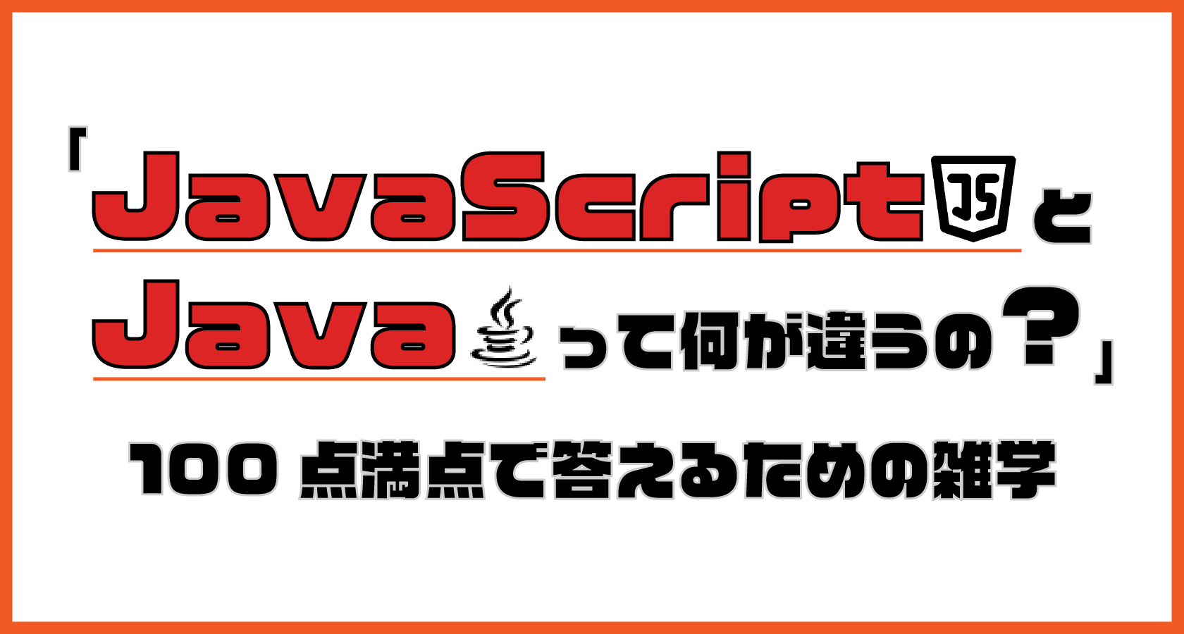 「JavaとJavaScriptって何が違うの?」に100点満点で答えるための雑学