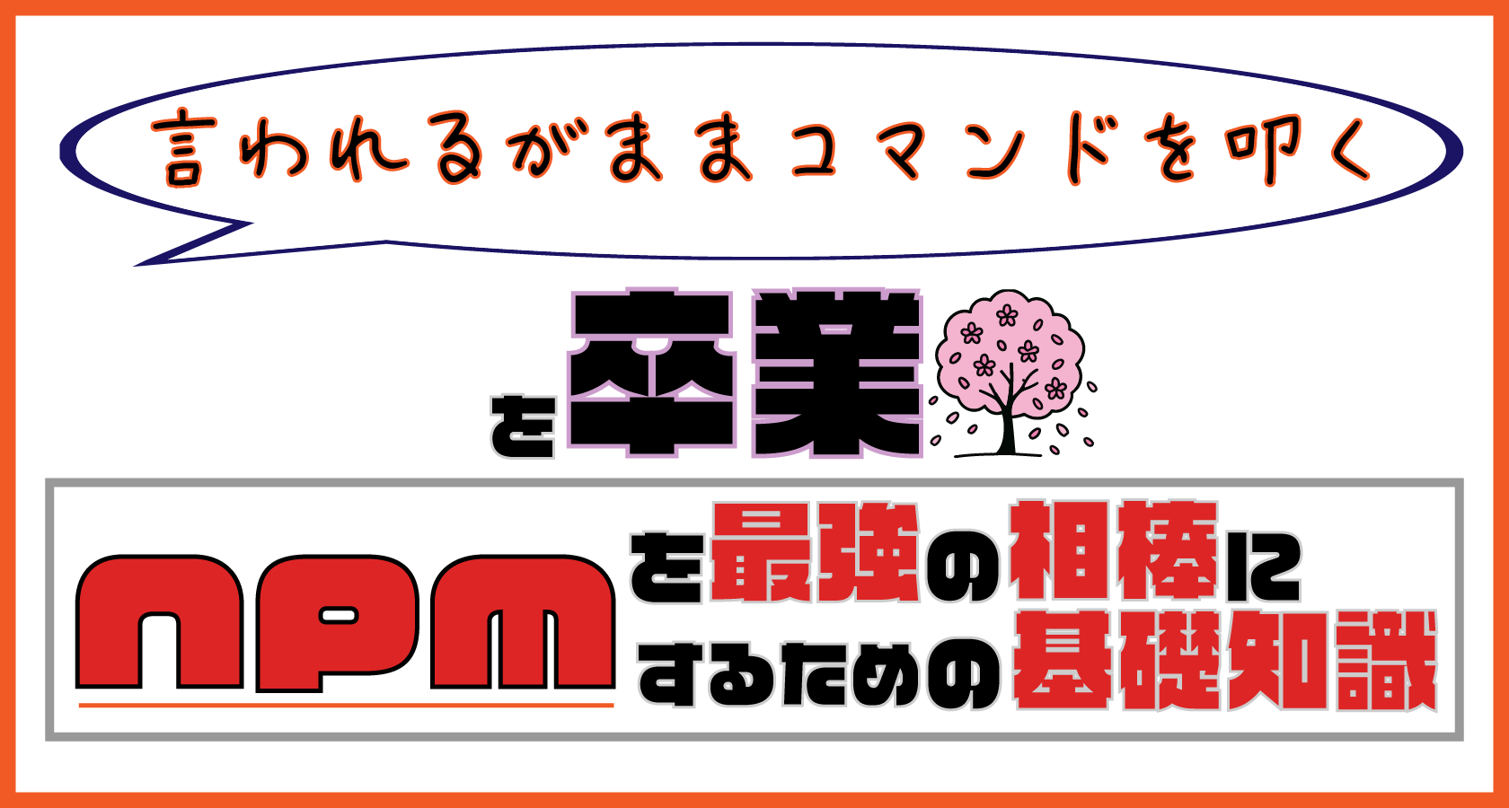 「言われるがままコマンドを叩く」を卒業! npmを最強の相棒にするための基礎知識